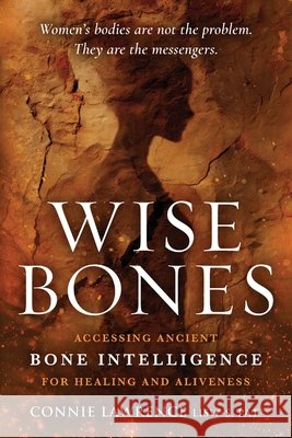 Wise Bones: Accessing Ancient Bone Intelligence for Healing and Aliveness Connie Lawrence 9781968668471