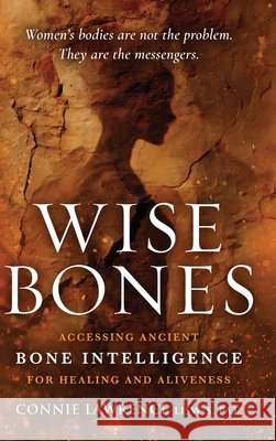 Wise Bones: Accessing Ancient Bone Intelligence for Healing and Aliveness Connie Lawrence 9781968668488