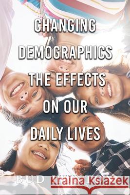 Changing Demographic: The Effects On Our Daily Lives Bud W. Hunton 9781968750770 Authors' Tranquility Press
