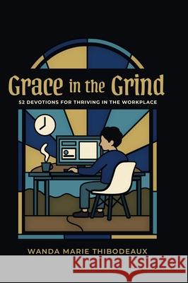 Grace in the Grind: 52 Devotions for Thriving in the Workplace Wanda M. Thibodeaux 9781968754013 Faithful on the Clock