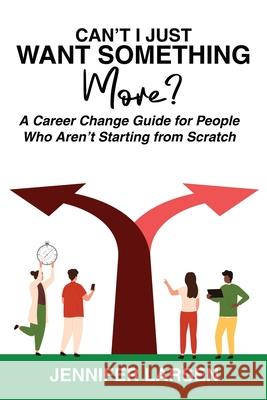 Can't I Just Want Something More? A Career Change Guide for People Who Aren't Starting from Scratch Jennifer Larsen 9781968756758