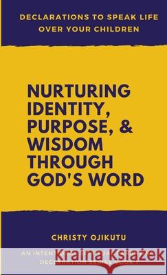 Declarations to Speak Life Over Your Children: Nurturing Identity, Purpose and Wisdom Through God's Word Christy Ojikutu 9781968787028