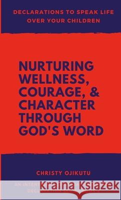 Declarations to Speak Life Over Your Children: Nurturing Wellness, Courage, and Character Through God's Word Christy Ojikutu 9781968787042