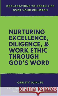 Declarations to Speak Life Over Your Children: Nurturing Excellence, Diligence and Work Ethic Through God's Word Christy Ojikutu 9781968787080