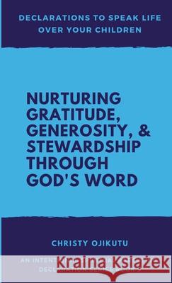 Declarations to Speak Life Over Your Children: Nurturing Gratitude, Generosity, and Stewardship Through God's Word Christy Ojikutu 9781968787103