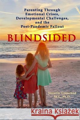 Blindsided: Parenting Through Emotional Crises, Developmental Challenges, and the Post-Pandemic Fallout Jennifer Crossland 9781968822040