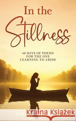 In the Stillness: 40 Days of Poems for the One Learning to Abide Stacy Brantner 9781968889050 Market Refined Publishing