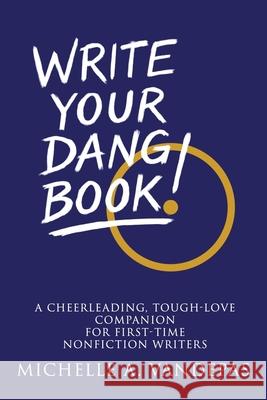 Write Your Dang Book!: A Cheerleading, Tough-Love Companion for First-Time Nonfiction Writers Michelle a. Vandepas 9781968891053 Empower Press