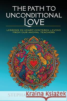 The Path to Unconditional Love Stephanie Stephen 9781968891084 Peak View Press
