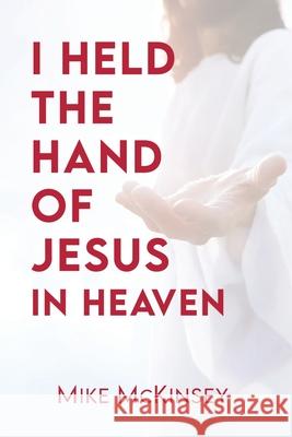 I Held the Hand of Jesus in Heaven Mike McKinsey 9781968891879 Peak View Press