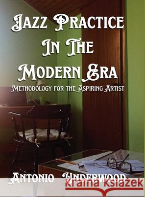 Jazz Practice In The Modern Era: Methodology for the Aspiring Artist Antonio Underwood 9781968894030 B N Publishers