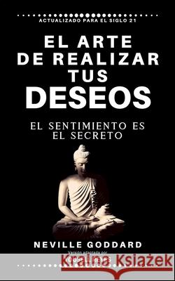 El arte de realizar tus deseos: El sentimiento es el secreto Yousell Reyes Neville Goddard 9781968900014