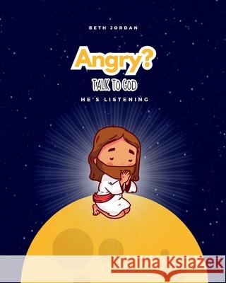 Angry? Talk to God: He's Listening Beth Jordan 9781968907044 Jordan Faith Publishing