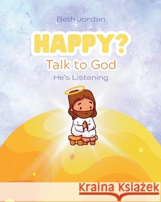 Happy? Talk to God: He's Listening Beth Jordan 9781968907051 Jordan Faith Publishing