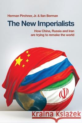 The New Imperialists: How China, Russia and Iran are trying to remake the world Herman Pirchner Ilan Berman 9781968919214 Afpc Press