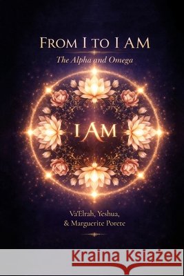 From I to I AM: The Alpha and Omega Va'elrah Yeshua Marguerite Porete 9781968920593