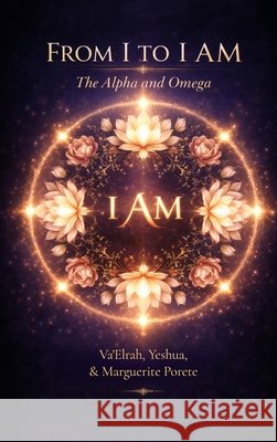 From I to I AM: The Alpha and Omega Va'elrah Yeshua Marguerite Porete 9781968920609