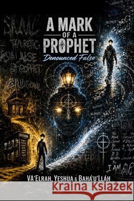 A Mark of a Prophet: Denounced False Va'elrah Yeshua Bah?'u'll?h 9781968920715