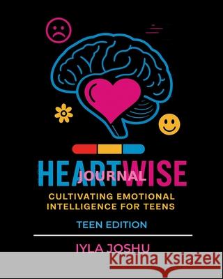 Heartwise Journal: Cultivating Emotional Intelligence for Teens Iyla Joshu 9781968937027 White Dragon Publishing