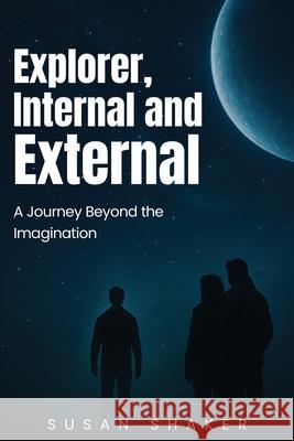 EXPLORER INTERNAL AND EXTERNAL A Journey beyond the Imagination Susan Shaker 9781968966171 Susan Shaker