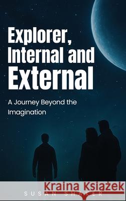 EXPLORER INTERNAL AND EXTERNAL A Journey beyond the Imagination Susan Shaker 9781968966188 Susan Shaker