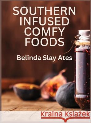 Southern Infused Comfy Foods Belinda S. Ates 9781968966522 Belinda Slay Ates