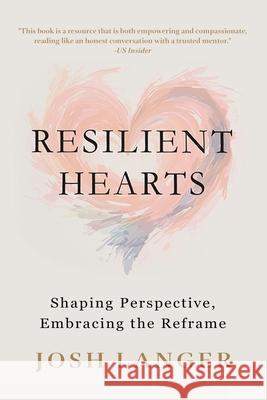 Resilient Hearts: Shaping Perspective, Embracing the Reframe Josh Langer 9781968985394 Publishinginc