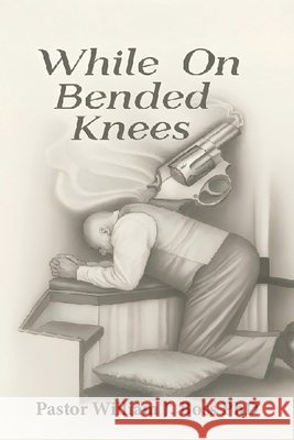 While on Bended Knees Pastor William J 9781968985509