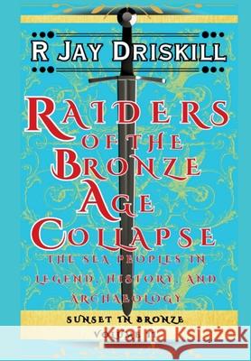Raiders of the Bronze Age Collapse: The Sea Peoples in Legend, History, and Archaeology R. Jay Driskill 9781968989064 Red Pirate Media