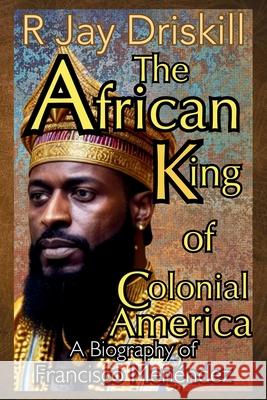The African King of Colonial America: A Biography of Francisco Men?ndez Driskill 9781968989163