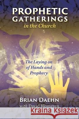 Prophetic Gatherings in the Church: The Laying on of Hands and Prophecy David Blomgren Brian Daehn 9781969024009 Brian Daehn Ministries