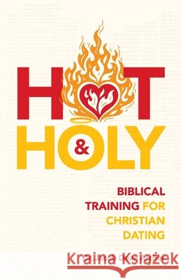 Hot & Holy: Biblical Training for Christian Dating Jacob Dean Archer 9781969062452
