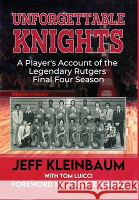 Unforgettable Knights: A Player's Account of the Legendary Rutgers Final Four Season Jeff Kleinbaum 9781969063008 American Real Publishing