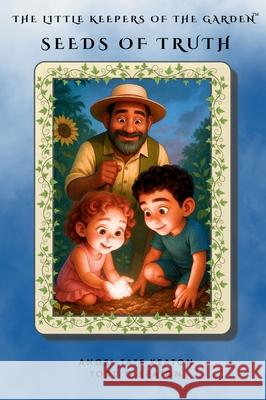 The Little Keepers of the Garden: Seeds of Truth Collection Angel Tat Todd G. Keaton 9781969064067 Healthy in Heart Media, LLC