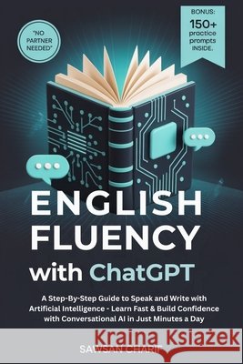 English Fluency with ChatGPT: A Step-By-Step Guide to Speak and Write with Artificial Intelligence - Learn Fast & Build Confidence with Conversational Sawsan Charif 9781969113024 Brain Corner Publishing
