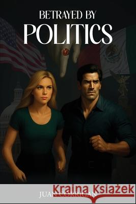 Betrayed By Politics Juan Corrigan 9781969120893