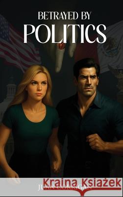 Betrayed By Politics Juan Corrigan 9781969120909