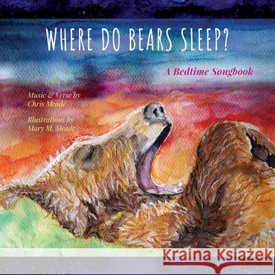 Where Do Bears Sleep?: A Bedtime Songbook Mary M. Meade Chris Meade 9781969122019