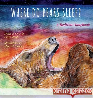 Where Do Bears Sleep?: A Bedtime Songbook Mary M. Meade Chris Meade 9781969122033