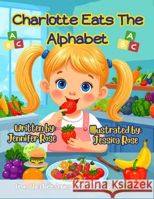 Charlotte Eats the Alphabet: A tasty ABC Adventure Jessica Rose Jennifer Rose 9781969173134
