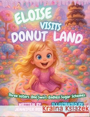 Eloise Visits Donut Land: Three sisters. One swirl. Endless Sugar Schemes Jessica Rose Jennifer Rose 9781969173226 Giggle Box Books
