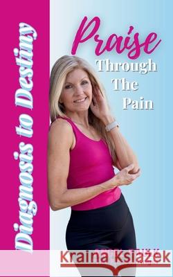 Praise Through the Pain: Diagnosis to Destiny Angel Faulk 9781969202063 Light Warrior Publishing TM