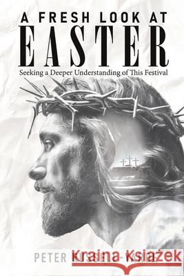 A Fresh Look at Easter: Seeking a Deeper Understanding of This Festival Peter Russell-Yarde 9781969213007