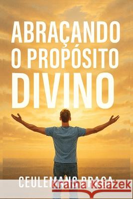 Abra?ando o Prop?sito Divino Desencadeando o Prop?sito Ceulemans Braga 9781969219719