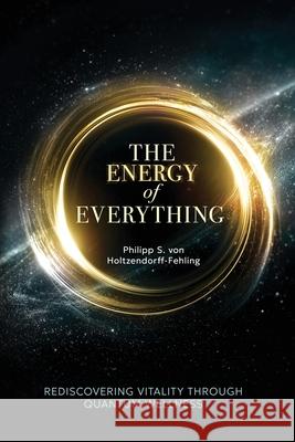The Energy of Everything: Rediscovering Vitality Through Quantum Wellness Philipp S. Vo 9781969338694 Best Seller Publishing, LLC