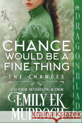 Chance Would Be a Fine Thing: A Regency Historical Romance Emily E. K. Murdoch 9781969349638 Dragonblade Publishing, Inc.