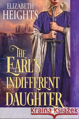 The Earl's Indifferent Daughter: A Medieval Historical Romance Elizabeth Heights 9781969349782 Dragonblade Publishing, Inc.