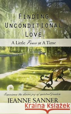 Finding Unconditional Love: A Little Peace at A Time Jeanne Sanner 9781969367281 Jeanne's Unconditional Love Publishing, LLC