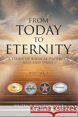 From Today to Eternity: A Study of Biblical Prophecy and End Times Volume 2 Walter R. Scarborough 9781969367472 Walter R. Scarborough