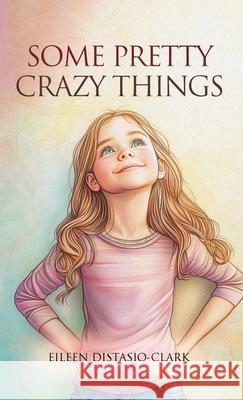 Some Pretty Crazy Things Eileen Distasio-Clark 9781969368455